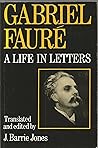 Gabriel Faure: A Life in Letters