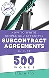 How to Write Simple and Effective Subcontract Agreements in Just 500 Words (Construction Contracts in Just 500 Words)