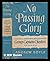 No Passing Glory. the Fall and Authentic Biography of Group Captain Cheshire, V. C. , D. S. O. , D.F.C.