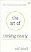 The Art of Thinking Clearly: Better Thinking, Better Decisions by Rolf Dobelli (2013-03-28)