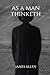 AS A MAN THINKETH BY JAMES ALLEN: Authorised Edition: From the Author of The way of peace