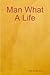 Man What A Life