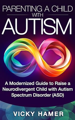 Parenting A Child with Autism: A Modernized Guide to Raise a Neurodivergent Child with Autism Spectrum Disorder (ASD)