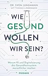 Wie gesund wollen wir sein?: Warum KI und Digitalisierung das Gesundheitssystem menschlicher machen (German Edition)