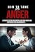 How to Tame Your Anger: A Proven System for Controlling Your Anger and Improving Your Relationships