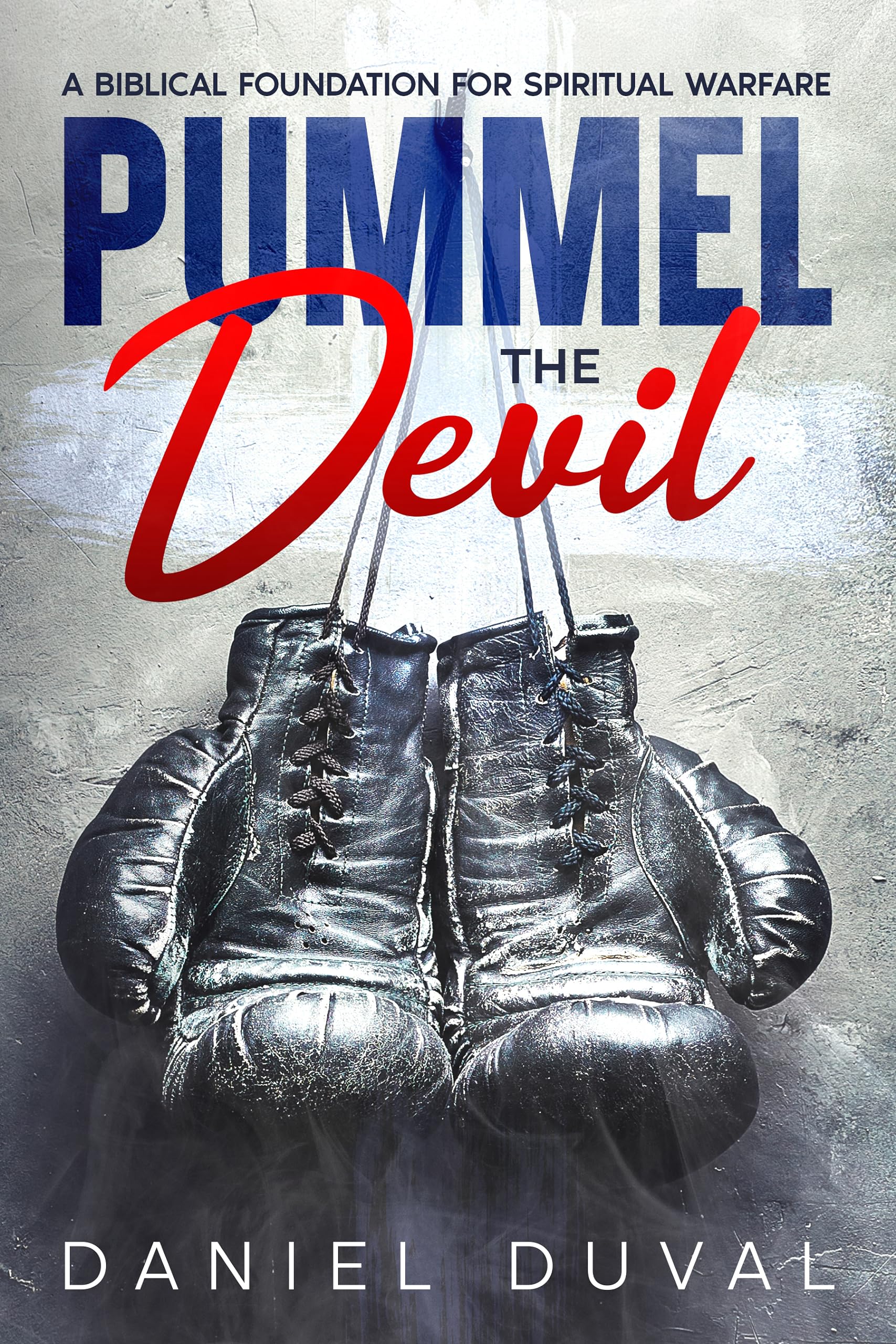 Pummel the Devil: A Biblical Foundation for Spiritual Warfare (Kindle Edition)