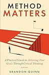 Method Matters: A Practical Guide to Achieving Your Goals Through Critical Thinking
