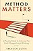 Method Matters: A Practical Guide to Achieving Your Goals Through Critical Thinking