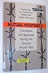 Mutual Hostages: Canadians and Japanese During the Second World War Mutual Hostages: Canadians and Japanese During the Second World War