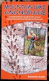 Mountain Bike Anchorage: A Comprehensive Guide to Dirt, Gravel and Paved Bicycle Trails from Eklutna Lake to Girdwood