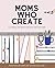 Moms Who Create: A Journal ...