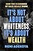 It's Not About Whiteness, It's About Wealth: How the Economics of Race Really Work