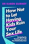 How Not to Let Having Kids Ruin Your Sex Life: Navigating the Parenting Years with Your Relationship Intact