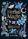 Herbal Magic: A Beginner's Guide to the Magical Power of Plants