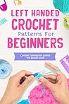 Left Handed Crochet Patterns For Beginners: Crochet Tutorials For Lefties You Should Know: Left-handed Crochet Tutorials