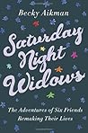 Saturday Night Widows: The Adventures of Six Friends Remaking Their Lives Saturday Night Widows: The Adventures of Six Friends Remaking Their Lives