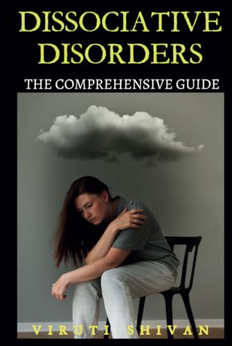 Dissociative Disorders - The Comprehensive Guide: Understanding, Managing, and Healing from Dissociation (Psychology Comprehensive Guides: Unlocking the Human Mind's Secrets)