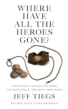 Where Have All the Heroes Gone?: A Pilgrimage Through the Bible, the Battlefield, and Back Home Again Where Have All the Heroes Gone?: A Pilgrimage Through the Bible, the Battlefield, and Back Home Again