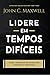lidere em tempos dificeis john maxwell