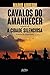 Cavalos do amanhecer seguido de A cidade silenciosa