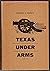 Texas Under Arms: The Camps, Posts, Forts, & Military Towns of the Republic of Texas, 1836-1848