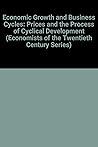 Economic Growth and Business Cycles: Prices and the Process of Cyclical Development (Economists of the Twentieth Century series) Economic Growth and Business Cycles: Prices and the Process of Cyclical Development (Economists of the Twentieth Century series)