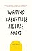 Writing Irresistible Picture Books by Mary  Kole