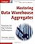 Mastering Data Warehouse Aggregates: Solutions for Star Schema Performance by Christopher Adamson (July 19,2006)