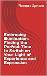 Embracing Illumination: Finding the Perfect Time to Switch on Your Light of Experience and Expression