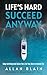 LIFE'S HARD SUCCEED ANYWAY:...
