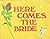 HERE COMES THE BRIDE