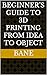 Beginner’s Guide to 3D Printing From Idea to Object by Bane