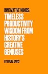 Innovative Minds: Timeless Productivity Wisdom from History's Creative Geniuses Innovative Minds: Timeless Productivity Wisdom from History's Creative Geniuses