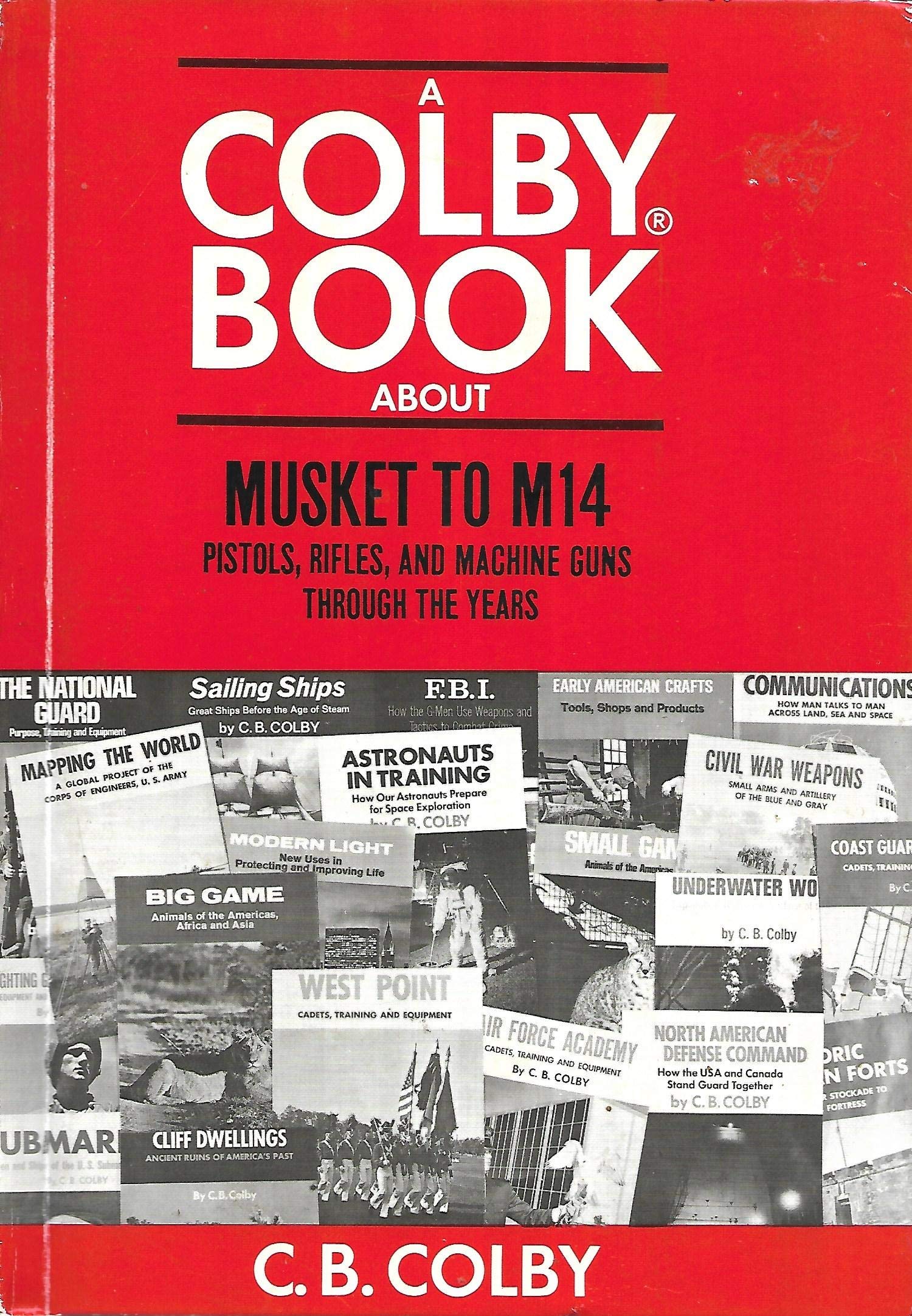 Musket to M-14 Pistols, Rifles and Machine Guns Through the Years (A Colby Book)