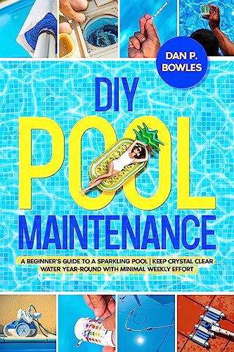 Diy Pool Maintenance: A Beginner's Guide to a Sparkling Pool Keep Crystal Clear Water Year-Round with Minimal Weekly Effort (Kindle Edition)
