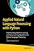 APPLIED NATURAL LANGUAGE PROCESSING WITH PYTHON : IMPLEMENTING MACHINE LEARNING AND DEEP LEARNING ALGORITHMS FOR NATURAL LANGUAGE PROCESSING