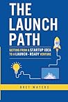 The Launch Path: Getting from a startup idea to a launch-ready venture.