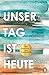 Unser Tag ist heute
