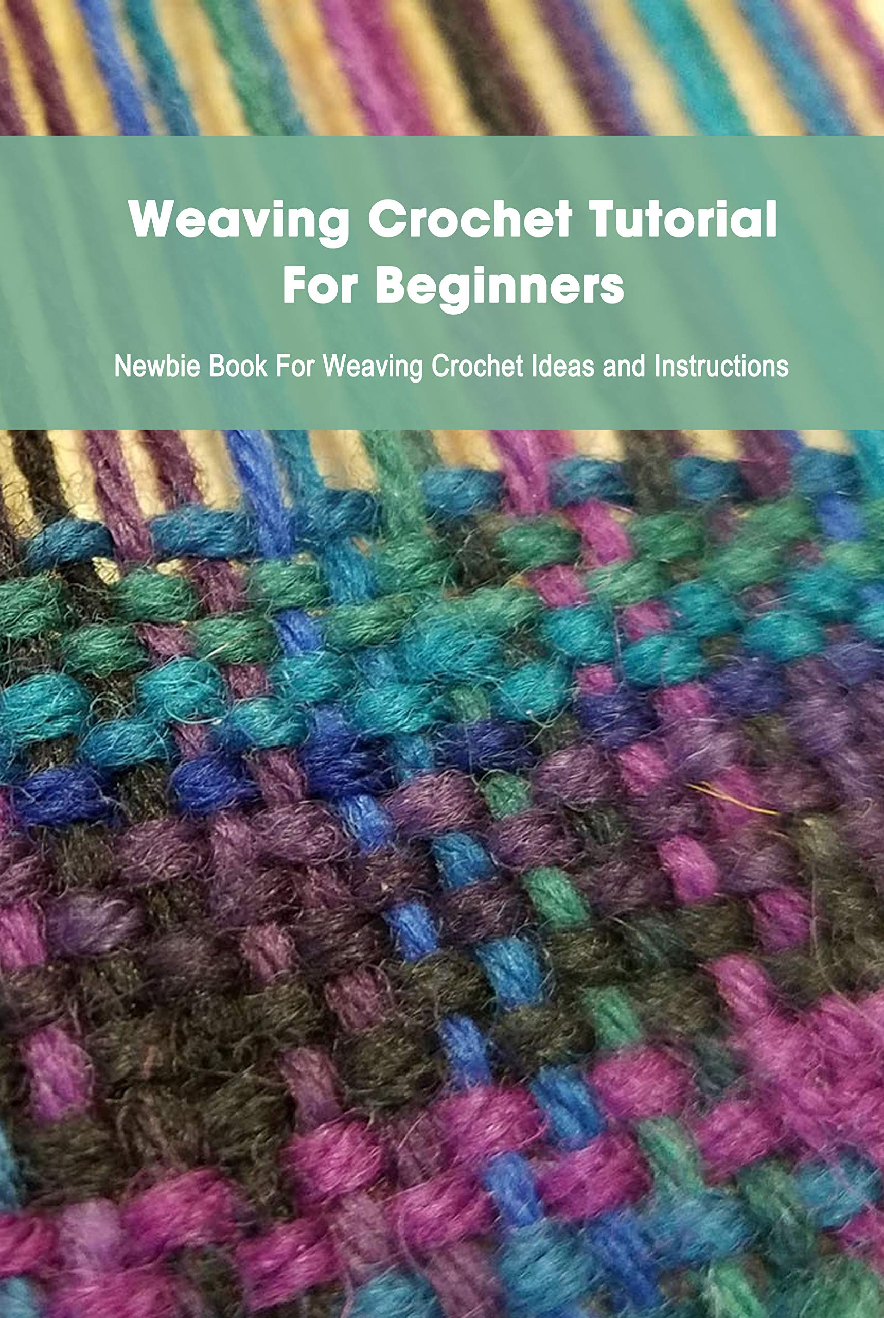 Weaving Crochet Tutorial For Beginners: Newbie Book For Weaving Crochet Ideas and Instructions: Learning to Weave (Kindle Edition)