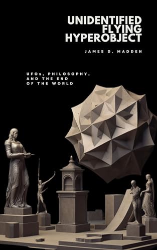 Unidentified Flying Hyperobject: UFOs, Philosophy, and the End of the World (Kindle Edition)