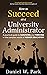How to Succeed as a University Administrator: A practical guide to surviving and thriving in the complex world of higher education (Legal Mastery)