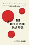 The New Remote Manager: The First-Time Manager’s Ultimate Guide to Managing Remote Employees, Building High-Performing Teams, and Leading Through Change The New Remote Manager: The First-Time Manager’s Ultimate Guide to Managing Remote Employees, Building High-Performing Teams, and Leading Through Change