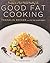 Good Fat Cooking: 100 Recipes for a Flavor-Packed, Healthy Life by Franklin Becker (1-Dec-2014) Hardcover