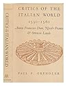 Critics of the Italian World, 1530-1560: Anton Francesco Doni, Nicolo Franco & Ortensio Lando Critics of the Italian World, 1530-1560: Anton Francesco Doni, Nicolo Franco & Ortensio Lando