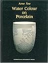 Water Colour on Porcelain: A Guide to the Use of Water Soluble Colourants