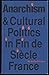 Anarchism and Cultural Politics in Fin De Siecle France