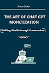 The Art of Chat GPT Monetization: Building Wealth through Conversations: Agency