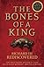 The Bones of a King: Richard III Rediscovered by The Grey Friars Research Team (2015-04-27)