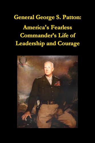 General George S. Patton: America's Fearless Commander’s Life of Leadership and Courage (Biographies)