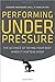 Performing Under Pressure: The Science of Doing Your Best When It Matters Most by Weisinger, Hendrie, Pawliw-Fry, J. P. (2015) Hardcover